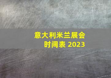 意大利米兰展会时间表 2023